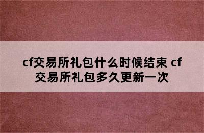 cf交易所礼包什么时候结束 cf交易所礼包多久更新一次